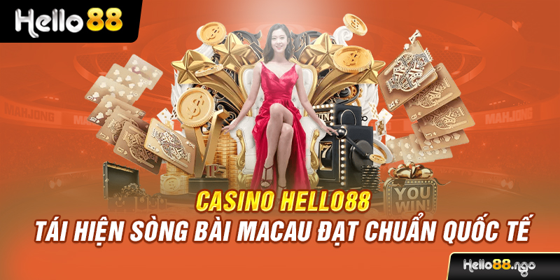 Casino Hello88 – Tái Hiện Sòng Bài Macau Đạt Chuẩn Quốc Tế