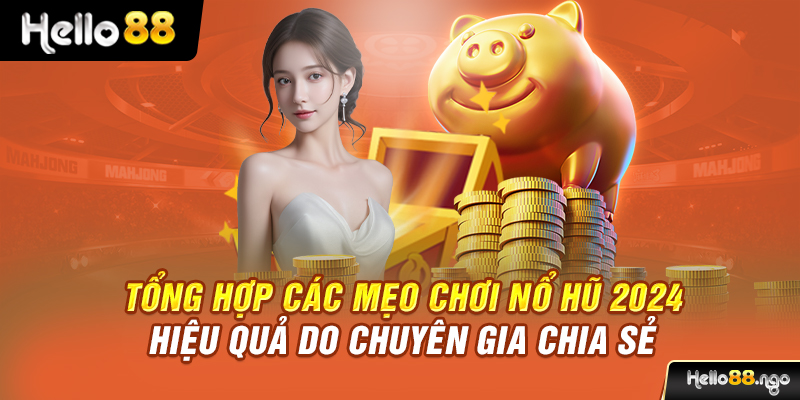 Tổng hợp các mẹo chơi nổ hũ 2024 hiệu quả do chuyên gia chia sẻ