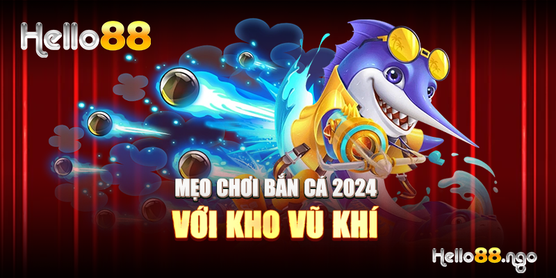 Mẹo chơi bắn cá 2024 với kho vũ khí