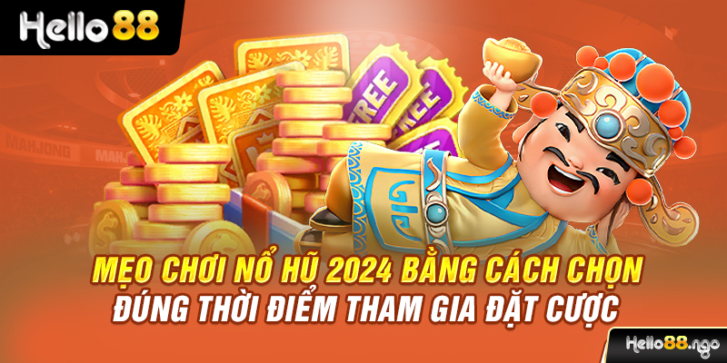 Mẹo chơi nổ hũ 2024 bằng cách chọn đúng thời điểm tham gia đặt cược