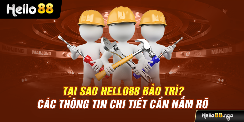 Tại Sao Hello88 Bảo Trì? Các Thông Tin Chi Tiết Cần Nắm Rõ