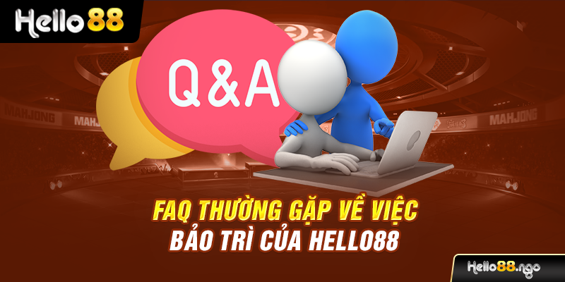 FAQ thường gặp về việc bảo trì của Hello88