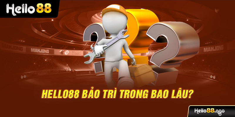 Hello88 bảo trì trong bao lâu?