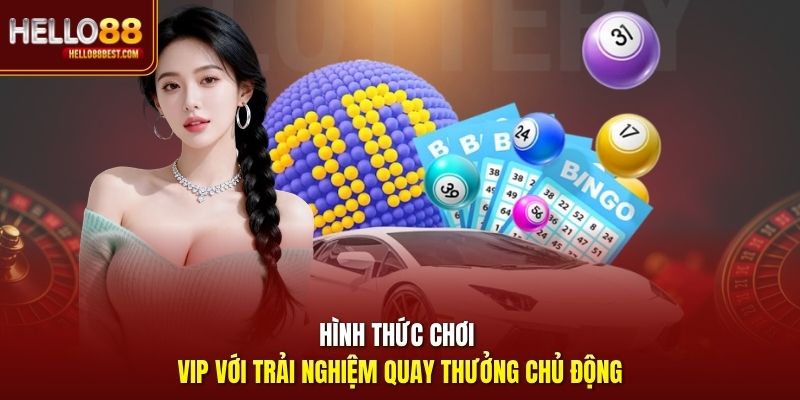 Hình thức chơi VIP với trải nghiệm quay thưởng chủ động