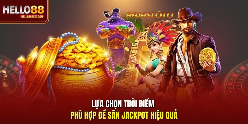 Lựa chọn thời điểm phù hợp để săn jackpot hiệu quả