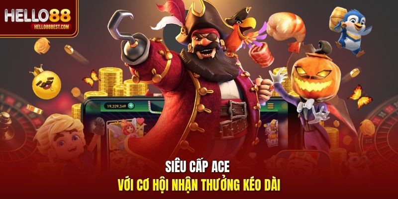 Siêu Cấp Ace với cơ hội nhận thưởng kéo dài