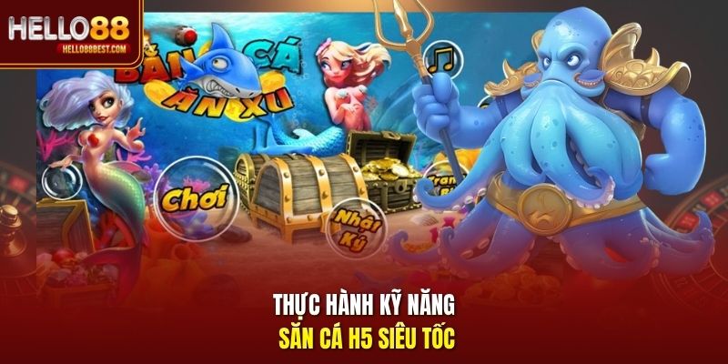 Thực hành kỹ năng săn cá H5 siêu tốc